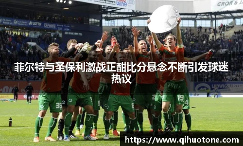 菲尔特与圣保利激战正酣比分悬念不断引发球迷热议