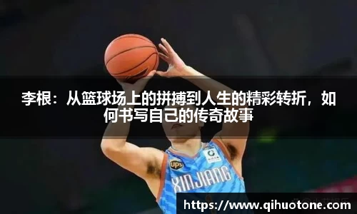李根：从篮球场上的拼搏到人生的精彩转折，如何书写自己的传奇故事