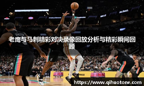 老鹰与马刺精彩对决录像回放分析与精彩瞬间回顾